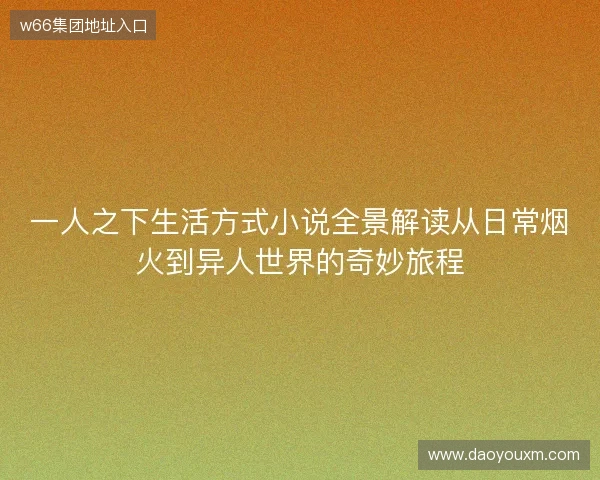 一人之下生活方式小说全景解读从日常烟火到异人世界的奇妙旅程