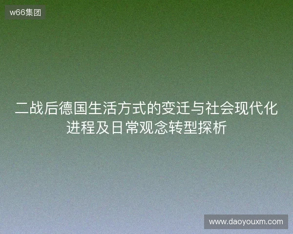 二战后德国生活方式的变迁与社会现代化进程及日常观念转型探析